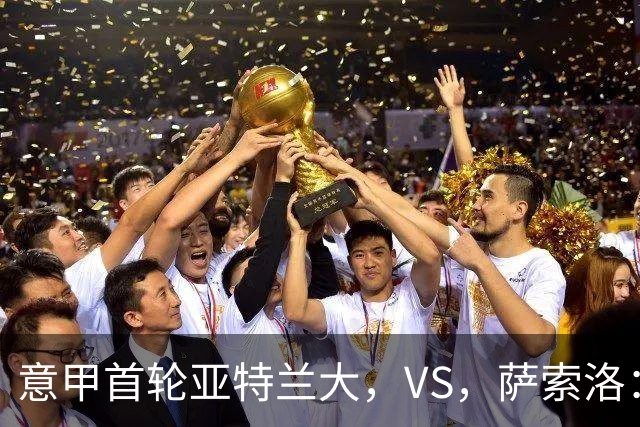 意甲首轮亚特兰大，VS，萨索洛：新帅斗法，老牌劲旅PK残阵黑马