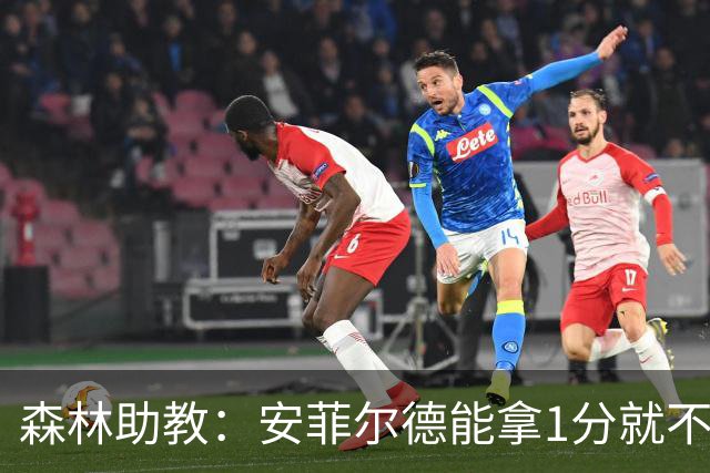 森林助教：安菲尔德能拿1分就不错；德拉普今天发挥不错