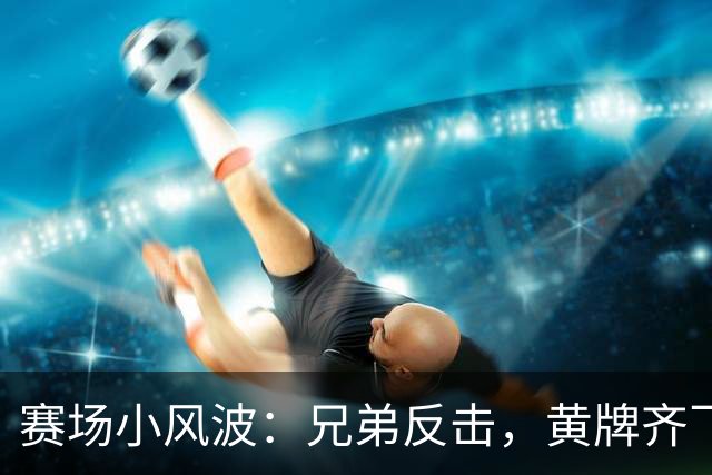 赛场小风波：兄弟反击，黄牌齐飞！