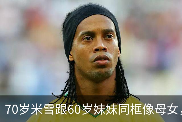 70岁米雪跟60岁妹妹同框像母女，她的日常状态有多惊人？
